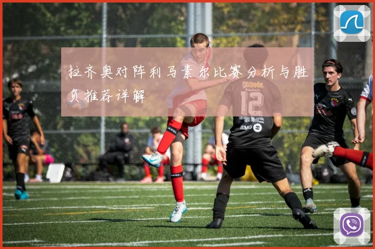 拉齐奥对阵利马素尔比赛分析与胜负推荐详解